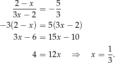  2 − x 5 -------= − -- 3x − 2 3 − 3(2 − x) = 5(3x− 2) 3x − 6 = 15x− 10 4 = 12x ⇒ x = 1. 3 