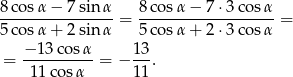 8-cosα-−-7-sin-α-= 8-cosα-−-7-⋅3co-sα-= 5 cosα + 2 sin α 5 cosα + 2 ⋅3co sα − 13 cosα 13 = ---------- = − ---. 11 cosα 11 