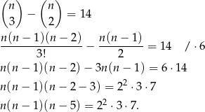 (n ) (n ) − = 14 3 2 n (n− 1)(n − 2) n (n− 1) ---------------- − --------- = 14 / ⋅6 3! 2 n(n − 1 )(n− 2)− 3n(n − 1) = 6 ⋅14 n(n − 1 )(n− 2− 3) = 22 ⋅ 3⋅7 n(n − 1 )(n− 5) = 22 ⋅ 3⋅7 . 