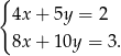{ 4x + 5y = 2 8x + 10y = 3. 