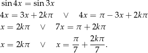 sin4x = sin 3x 4x = 3x + 2k π ∨ 4x = π − 3x + 2kπ x = 2kπ ∨ 7x = π + 2kπ π 2kπ x = 2kπ ∨ x = --+ ----. 7 7 