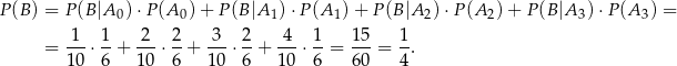 P(B ) = P(B |A0) ⋅P (A 0) + P (B|A 1)⋅P (A1) + P (B|A 2)⋅P (A 2) + P (B|A 3)⋅P (A 3) = 1 1 2 2 3 2 4 1 15 1 = ---⋅ -+ ---⋅--+ ---⋅--+ ---⋅ --= ---= --. 10 6 10 6 10 6 1 0 6 60 4 