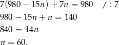 7(98 0− 15n) + 7n = 980 / : 7 980 − 1 5n+ n = 14 0 840 = 14n n = 60. 