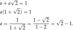  √ -- a + a 2 = 1 √ -- a(1 + 2) = 1 √ -- 1 1 − 2 √ -- a = ----√---= --------= 2 − 1. 1+ 2 1− 2 