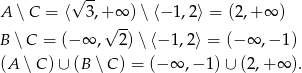  √ -- A ∖C = ⟨ 3,+ ∞ )∖ ⟨− 1,2⟩ = (2 ,+∞ ) √ -- B ∖ C = (− ∞ , 2)∖ ⟨− 1,2⟩ = (− ∞ ,− 1) (A ∖C )∪ (B ∖ C ) = (− ∞ ,−1 )∪ (2,+ ∞ ). 