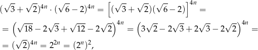 √ -- √ -- √ -- [ √ -- √ -- √ -- ]4n ( 3 + 2)4n ⋅( 6− 2)4n = ( 3 + 2)( 6 − 2) = ( ) ( ) √ --- √ -- √ --- √ -- 4n √ -- √ -- √ -- √ --4n = 18− 2 3 + 12 − 2 2 = 3 2 − 2 3+ 2 3− 2 2 = √ --4n 2n n 2 = ( 2) = 2 = (2 ) , 