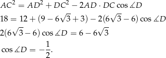  2 2 2 AC = AD + DC√ --− 2AD ⋅DC√ co-s∡D 18 = 12 + (9 − 6 3 + 3) − 2(6 3− 6 )cos ∡D √ -- √ -- 2(6 3 − 6)co s∡D = 6− 6 3 1 cos ∡D = − -. 2 