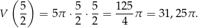  ( 5 ) 5 5 1 25 V -- = 5π ⋅--⋅ --= ----π = 31,25π . 2 2 2 4 