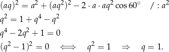 (aq)2 = a 2 + (aq2)2 − 2 ⋅a⋅ aq2cos 60∘ / : a2 2 4 2 q = 1 + q − q q4 − 2q2 + 1 = 0 2 2 2 (q − 1) = 0 ⇐ ⇒ q = 1 ⇒ q = 1 . 