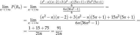  (n2−n-)(n−-2)+-3(n2−n)(5n+1)+15n2(5n+-1)- lim P(Bn ) = lim -----------------6-----------------= n→ +∞ n→ +∞ 6n(36n2−-1) 2 6 2 2 = lim (n--−--n)(n-−-2)-+-3(n--−-n)(5n-+--1)+--15n-(5n-+-1-)= n→ +∞ 6n (3 6n2 − 1) 1 + 15 + 7 5 91 = ------------ = ---- 21 6 21 6 