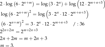  ( ) ( ) 2⋅log 6 ⋅2n+m = log (3⋅ 2n)+ log 12⋅2m +n+ 3 ( ) log (6⋅ 2n+m )2 = lo g 3⋅ 2n ⋅1 2⋅2m +n+ 3 (6 ⋅2n+m )2 = 3 ⋅2n ⋅12 ⋅2m+n +3 / : 36 22n+2m = 2m+ 2n+ 3 2n + 2m = m + 2n + 3 m = 3. 