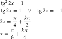  2 tg 2x = 1 tg 2x = 1 ∨ tg 2x = − 1 π kπ 2x = --+ --- 4 2 π- kπ- x = 8 + 4 . 