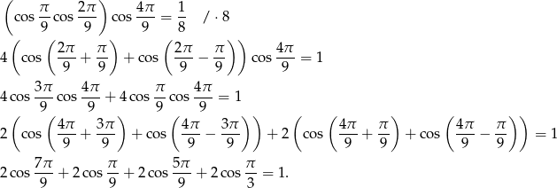 ( π 2π ) 4π 1 cos --cos --- cos --- = -- / ⋅8 ( 9( 9 ) 9 ( 8 )) 2π- π- 2π- π- 4-π 4 cos 9 + 9 + cos 9 − 9 cos 9 = 1 4co s 3π cos 4-π + 4 cos π-cos 4π-= 1 ( 9( 9 ) 9 ( 9 ) ) ( ( ) ( ) ) 4π 3π 4π 3π 4π π 4π π 2 cos 9--+ -9- + co s -9-− -9- + 2 cos -9- + 9- + cos -9- − 9- = 1 2co s 7π + 2 cos π + 2 cos 5-π + 2 cos π-= 1. 9 9 9 3 