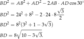  2 2 2 ∘ BD = AB + AD − 2AB ⋅√ AD cos30 3 BD 2 = 242 + 82 − 2⋅ 24⋅8 ---- √ -- 2 BD 2 = 82(32 + 1− 3 3) ∘ -------√--- BD = 8 1 0− 3 3. 