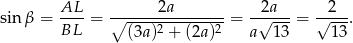  AL-- ------2a-------- -2a--- --2-- sin β = BL = ∘ ----2-------2-= √ ---= √ ---. (3a) + (2a) a 13 13 