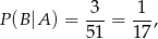  3 1 P (B |A ) = ---= --, 51 17 