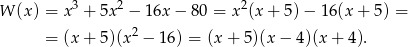  3 2 2 W (x ) = x + 5x − 16x − 80 = x (x + 5) − 16(x + 5) = = (x+ 5)(x2 − 16) = (x + 5 )(x − 4)(x+ 4). 