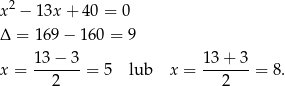  2 x − 13x + 40 = 0 Δ = 169 − 16 0 = 9 13 − 3 13 + 3 x = -------= 5 lub x = -------= 8. 2 2 