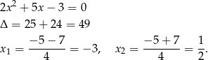 2x2 + 5x − 3 = 0 Δ = 25+ 24 = 49 − 5 − 7 − 5+ 7 1 x1 = ------- = − 3, x2 = -------= --. 4 4 2 