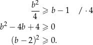  b2 ---≥ b − 1 / ⋅4 4 b2 − 4b + 4 ≥ 0 2 (b − 2) ≥ 0. 
