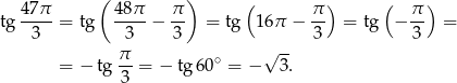  47π ( 48π π ) ( π ) ( π ) tg ---- = tg ----− -- = tg 1 6π − -- = tg − -- = 3 3 3 3 3 π- ∘ √ -- = − tg 3 = − tg 60 = − 3. 