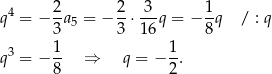  2 2 3 1 q4 = − -a5 = − --⋅ --q = − --q / : q 3 3 16 8 q3 = − 1- ⇒ q = − 1. 8 2 