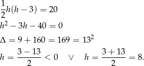 1h (h− 3) = 20 2 h2 − 3h− 40 = 0 2 Δ = 9+ 1 60 = 169 = 13 3 − 13 3+ 13 h = -------< 0 ∨ h = -------= 8 . 2 2 