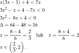 x (3x − 1) + 4 < 7x 3x 2 − x+ 4− 7x < 0 3x 2 − 8x+ 4 < 0 Δ = 64 − 4 8 = 16 x = 8-−-4-= 2- lub x = 8+--4-= 2 6 3 6 ( 2 ) x ∈ -,2 . 3 