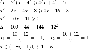 (x − 2)(x − 4) ≥ 4(x + 4) + 3 x 2 − 2x − 4x+ 8 ≥ 4x + 16 + 3 2 x − 10x − 11 ≥ 0 Δ = 100 + 44 = 144 = 1 22 x = 10-−-12-= − 1, x = 10+--12-= 11 1 2 2 2 x ∈ (− ∞ ,− 1⟩ ∪ ⟨11,+ ∞ ). 
