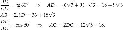 AD √ -- √ -- √ -- ---- = tg 60∘ ⇒ AD = (6 3 + 9) ⋅ 3 = 1 8+ 9 3 CD √ -- AB = 2AD = 36+ 18 3 DC √ -- ---- = cos 60∘ ⇒ AC = 2DC = 12 3 + 18. AC 