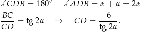  ∘ ∡CDB = 180 − ∡ADB = α + α = 2α BC-- --6-- CD = tg2 α ⇒ CD = tg2α . 