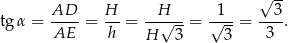  √ -- AD-- H- --H--- -1-- --3- tg α = AE = h = √ --= √ --= 3 . H 3 3 