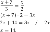 x + 7 x ------= -- 3 2 (x + 7) ⋅2 = 3x 2x + 14 = 3x / − 2x x = 1 4. 