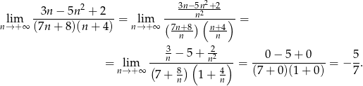  2 3n−-5n2+-2 --3n-−-5n--+-2-- ------n2(----)- nl→im+∞ (7n + 8 )(n + 4) = nl→im+∞ (7n+8) n+-4 = n n 3 − 5+ -2 = lim (--n--)-(--n2--)-= --0-−-5-+-0----= − 5-. n→ + ∞ 7+ 8 1 + 4 (7+ 0)(1+ 0) 7 n n 