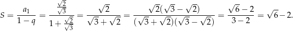  √ - √-2 √ -- √ -- √ -- √ -- √ -- √ -- S = -a1--= ----3√-- = √----2√---= -√----2√(--3−√---2)√--- = --6-−-2-= 6− 2. 1− q 1 + √-2 3+ 2 ( 3 + 2 )( 3− 2) 3 − 2 3 