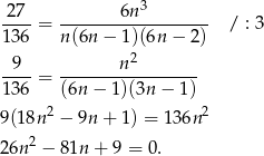  27 6n 3 ----= ------------------- / : 3 136 n(6n − 1)(6n − 2) -9-- -------n-2------- 136 = (6n − 1)(3n − 1) 9(18n 2 − 9n + 1) = 136n 2 2 26n − 81n + 9 = 0. 