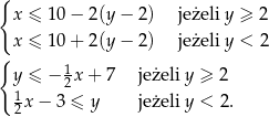 { x ≤ 1 0− 2(y− 2) jeżeli y ≥ 2 x ≤ 1 0+ 2(y− 2) jeżeli y < 2 { y ≤ − 1x+ 7 jeżeli y ≥ 2 1 2 2x − 3 ≤ y jeżeli y < 2. 