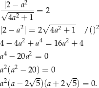  2 √|2−--a-|-= 2 4a 2 + 1 2 ∘ --2----- 2 |2− a | = 2 4a + 1 /() 4 − 4a2 + a4 = 16a 2 + 4 a4 − 20a2 = 0 2 2 a (a − 2√0)-= 0 √ -- a2(a − 2 5)(a + 2 5) = 0. 