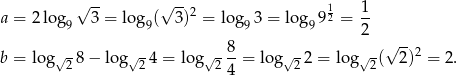  √ -- √ -- 1 1 a = 2 log 9 3 = log 9( 3)2 = lo g93 = lo g99 2 = -- 2 √ -- b = log√ -8 − log√ -4 = log √- 8-= log√ -2 = log √-( 2)2 = 2. 2 2 2 4 2 2 