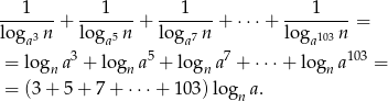 ---1---+ ---1---+ --1----+ ⋅⋅⋅ + ----1--- = loga3 n lo ga5 n lo ga7 n loga103 n = log a3 + log a5 + log a7 + ⋅ ⋅⋅+ log a103 = n n n n = (3 + 5+ 7+ ⋅⋅⋅+ 1 03)logn a. 