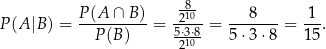  P (A ∩ B ) -810 8 1 P (A |B) = ---------- = -25⋅3⋅8-= ------- = ---. P(B ) 210- 5 ⋅3⋅ 8 1 5 