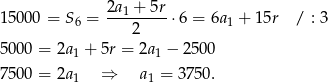  2a1-+-5r- 15000 = S 6 = 2 ⋅6 = 6a 1 + 1 5r / : 3 5000 = 2a + 5r = 2a − 2500 1 1 7500 = 2a 1 ⇒ a1 = 3750. 