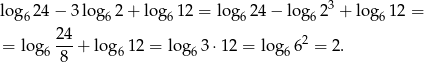  3 log6 24− 3log 62+ lo g612 = lo g624 − log 62 + lo g612 = 24- 2 = log6 8 + log6 12 = log6 3⋅12 = lo g66 = 2. 