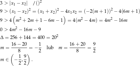  2 3 > |x1 − x2| / () 9 > (x 1 − x 2)2 = (x1 + x2)2 − 4x1x2 = (− 2(m + 1))2 − 4(6m + 1) ( ) 9 > 4 m 2 + 2m + 1− 6m − 1 = 4(m 2 − 4m ) = 4m 2 − 16m 0 > 4m 2 − 16m − 9 2 Δ = 256 + 144 = 400 = 20 16-−-2-0 1- 16+--20- 9- m = 8 = − 2 lub m = 8 = 2 ( 1 9 ) m ∈ − -,-- . 2 2 