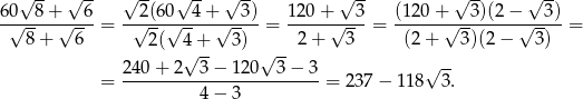  √ -- √ -- √ -- √ -- √ -- √ -- √ -- √ -- 60√---8+√---6 = --2√-(60√--4+-√--3) = 120+-√--3-= (120-+√--3)(2-−√--3)-= 8 + 6 2( 4+ 3) 2+ 3 (2+ 3)(2− 3) √ -- √ -- √ -- = 2-40+--2--3−--120--3-−-3 = 237 − 118 3 . 4− 3 