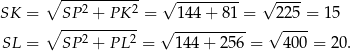  ∘ ----------- √ --------- √ ---- SK = SP 2 + PK 2 = 144 + 81 = 225 = 1 5 ∘ ----------- √ ---------- √ ---- SL = SP 2 + PL 2 = 144 + 256 = 400 = 20 . 