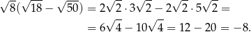 √ --√ --- √ --- √ -- √ -- √ -- √ -- 8( 18 − 5 0) = 2√ 2-⋅3 2√ −-2 2 ⋅5 2 = = 6 4 − 10 4 = 12− 20 = − 8. 