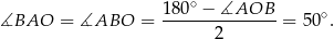  1 80∘ − ∡AOB ∡BAO = ∡ABO = ---------------= 50∘. 2 