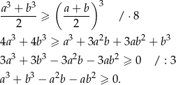  ( ) 3 a3 +-b3 a-+-b- 2 ≥ 2 / ⋅8 3 3 3 2 2 3 4a + 4b ≥ a + 3a b + 3ab + b 3a3 + 3b3 − 3a2b− 3ab2 ≥ 0 / : 3 a3 + b3 − a 2b− ab 2 ≥ 0. 