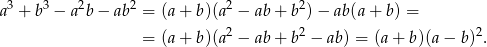 3 3 2 2 2 2 a + b − a b − ab = (a+ b)(a − ab+ b )− ab (a+ b ) = = (a+ b)(a2 − ab+ b2 − ab ) = (a+ b)(a− b)2. 